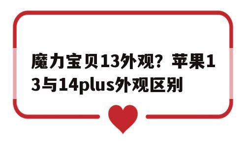 包罗魔力宝物13外不雅？苹果13与14plus外不雅区此外词条