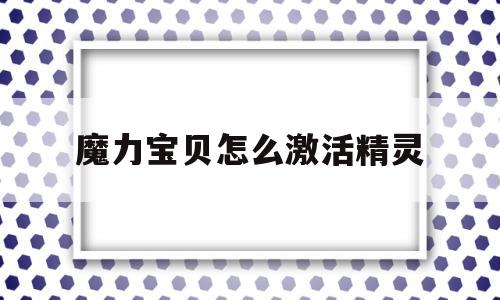 魔力宝物怎么激活精灵-魔力宝物怎么激活精灵技能