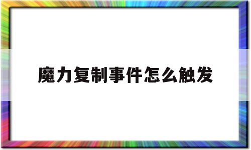 魔力复造事务怎么触发-魔力复造事务怎么触发的