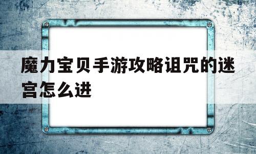 魔力宝物手游攻略咒骂的迷宫怎么进-魔力宝物手游攻略咒骂的迷宫怎么进入