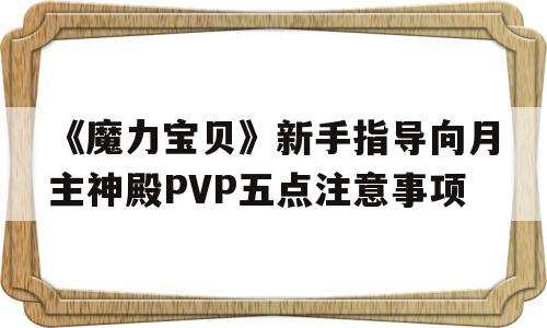 《魔力宝物》新手指点向月主神殿PVP五点留意事项的简单介绍