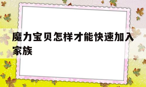 魔力宝物如何才气快速参加家族-魔力宝物如何才气快速参加家族呢