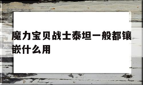 关于魔力宝物兵士泰坦一般都镶嵌什么用的信息