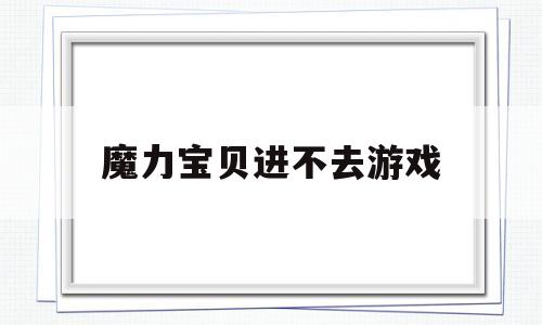 魔力宝物进不去游戏-魔力宝物电脑版怎么进不去