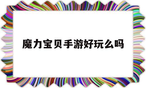 魔力宝物手游好玩么吗-魔力宝物手游哪个版本玩的人多