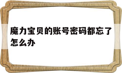 魔力宝物的账号密码都忘了怎么办-魔力宝物账号忘记了用邮箱能找回吗