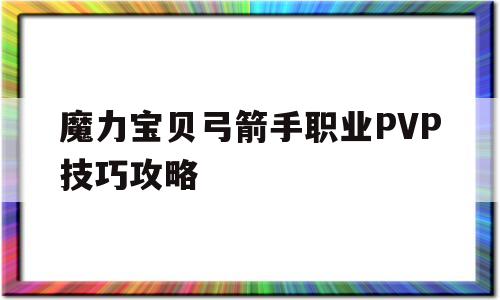 魔力宝物弓箭手职业PVP技巧攻略-魔力宝物弓箭手职业pvp技巧攻略大全