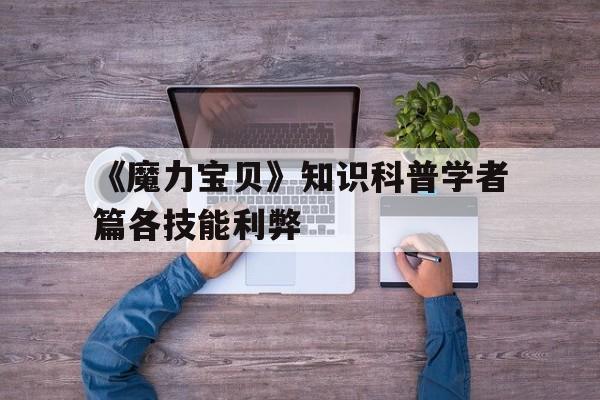 包罗《魔力宝物》常识科普学者篇各技能利弊的词条