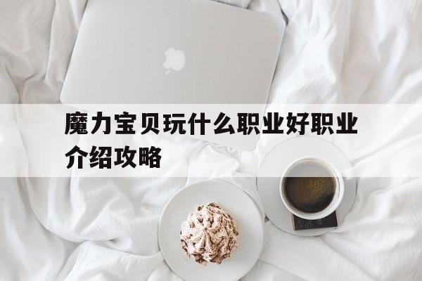 魔力宝物玩什么职业好职业介绍攻略的简单介绍