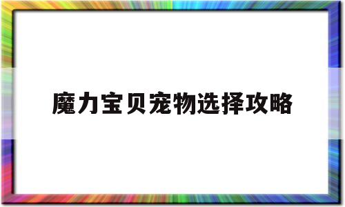 魔力宝物宠物选择攻略-魔力宝物宠物选择攻略大全