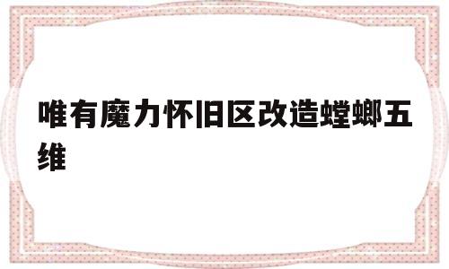 包罗唯有魔力怀旧区革新螳螂五维的词条