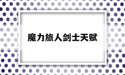 魔力旅人剑士先天-魔力旅人剑士先天保举