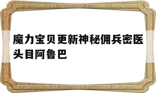 包罗魔力宝物更新奥秘佣兵密医头子阿鲁巴的词条