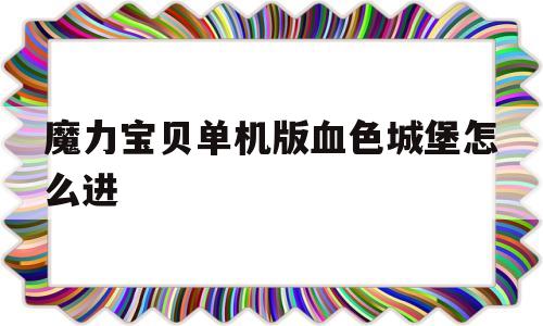 魔力宝物单机版赤色城堡怎么进-魔力宝物单机版115c宠物封印地点