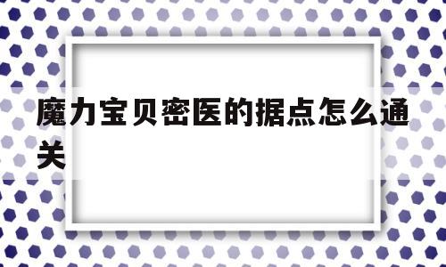 关于魔力宝物密医的据点怎么通关的信息