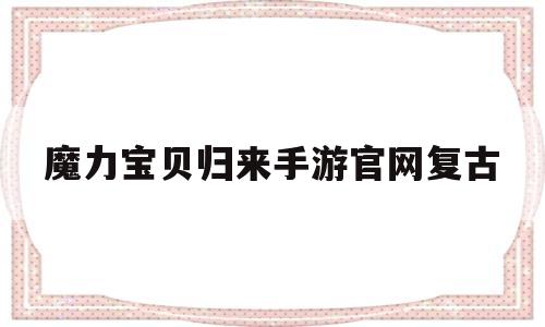 魔力宝物归来手游官网复古-魔力宝物归来手游礼包码最新