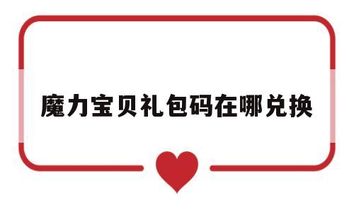 魔力宝物礼包码在哪兑换-魔力宝物怀旧2020礼包活动