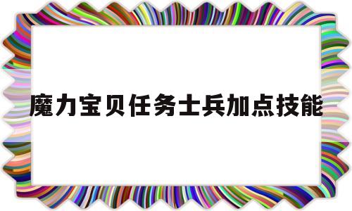 魔力宝物使命兵士加点技能-魔力宝物使命兵士加点技能选择