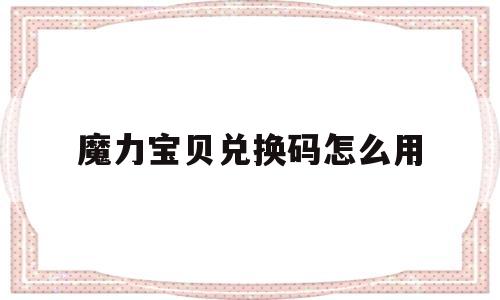 魔力宝物兑换码怎么用-魔力宝物手游礼包码怎么兑换