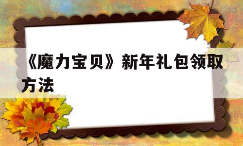 《魔力宝物》新年礼包领取办法-魔力宝物2020圣诞元旦出格活动