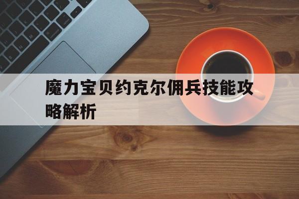 魔力宝物约克尔佣兵技能攻略解析的简单介绍