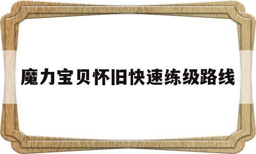 魔力宝物怀旧快速练级道路-魔力宝物怀旧练级道路2023