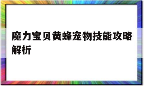 魔力宝物黄蜂宠物技能攻略解析-魔力宝物黄蜂宠物技能攻略解析图