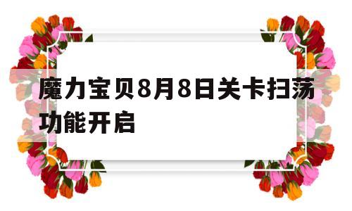 关于魔力宝物8月8日关卡扫荡功用开启的信息