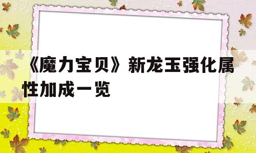 《魔力宝贝》新龙玉强化属性加成一览的简单介绍