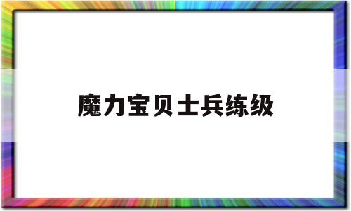 魔力宝贝士兵练级-魔力宝贝士兵怎么加点