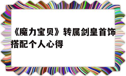 《魔力宝贝》转属剑皇首饰搭配个人心得的简单介绍