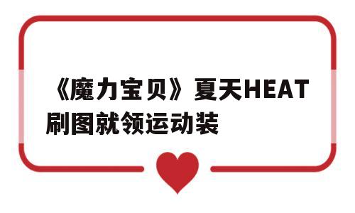 包含《魔力宝贝》夏天HEAT刷图就领运动装的词条