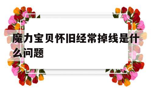 魔力宝贝怀旧经常掉线是什么问题-魔力宝贝怀旧经常掉线是什么问题呀