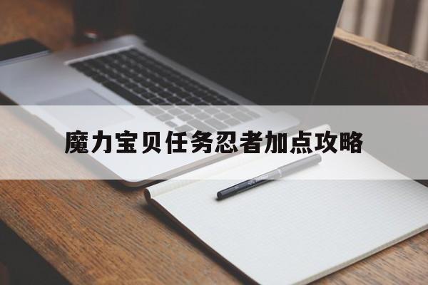 魔力宝贝任务忍者加点攻略-魔力宝贝任务忍者加点攻略大全