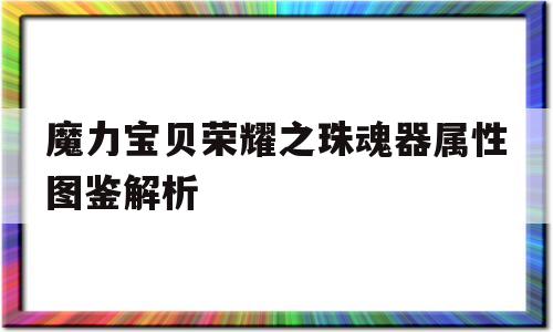 魔力宝贝荣耀之珠魂器属性图鉴解析的简单介绍