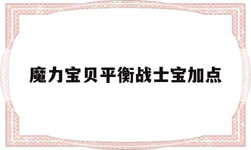 魔力宝贝平衡战士宝加点的简单介绍