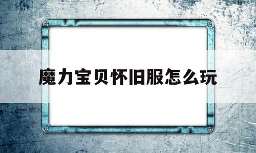 魔力宝贝怀旧服怎么玩-魔力宝贝怀旧版新手攻略