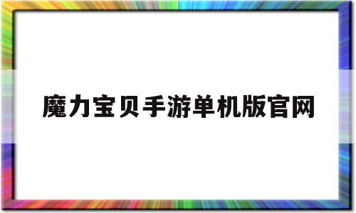 魔力宝贝手游单机版官网-魔力宝贝手游单机版官网首页