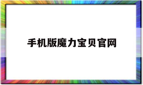 手机版魔力宝贝官网-魔力宝贝手机版攻略大全