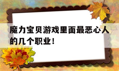 魔力宝贝游戏里面最恶心人的几个职业！的简单介绍