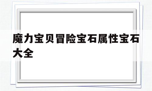 魔力宝贝冒险宝石属性宝石大全-魔力宝贝冒险宝石属性宝石大全图