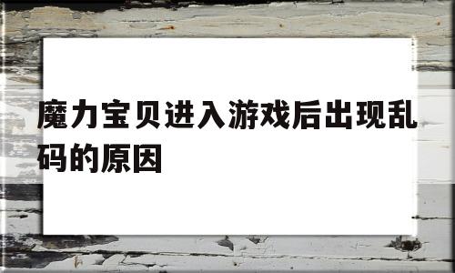 魔力宝贝进入游戏后出现乱码的原因-魔力宝贝进入游戏后出现乱码的原因怎么办