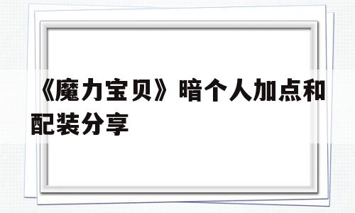 包含《魔力宝贝》暗个人加点和配装分享的词条