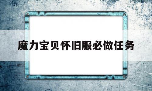 魔力宝贝怀旧服必做任务-魔力宝贝怀旧服必做任务有哪些