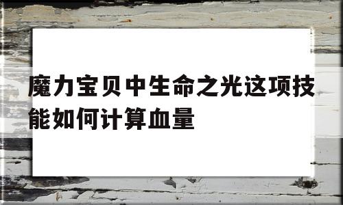 关于魔力宝贝中生命之光这项技能如何计算血量的信息