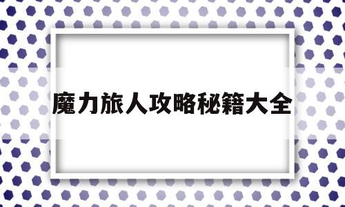 魔力旅人攻略秘籍大全-魔力旅人攻略秘籍大全图文