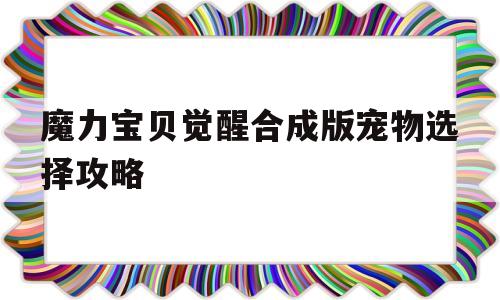 魔力宝贝觉醒合成版宠物选择攻略-魔力宝贝觉醒合成版宠物选择攻略图