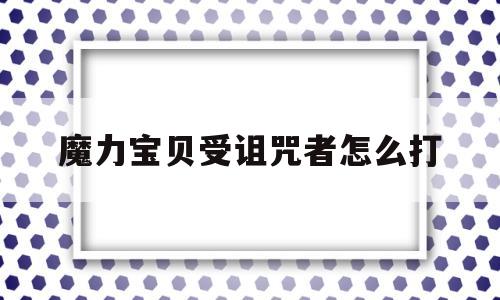 魔力宝贝受诅咒者怎么打-魔力宝贝受诅咒者怎么打怪