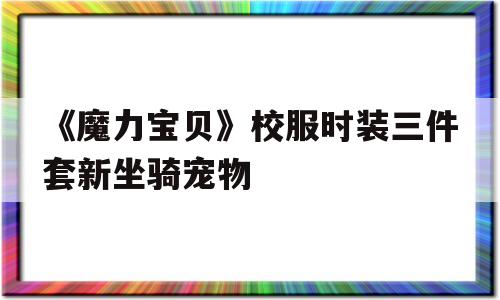 《魔力宝贝》校服时装三件套新坐骑宠物的简单介绍