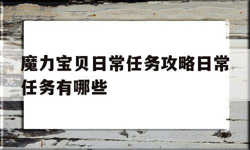 魔力宝贝日常任务攻略日常任务有哪些-魔力宝贝日常任务攻略 日常任务有哪些